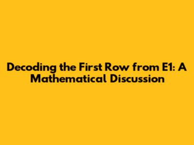 Decoding the First Row from E1: A Mathematical Discussion