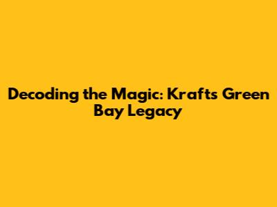 Decoding the Magic: Kraft's Green Bay Legacy