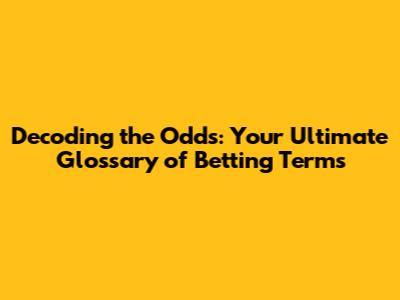Decoding the Odds: Your Ultimate Glossary of Betting Terms