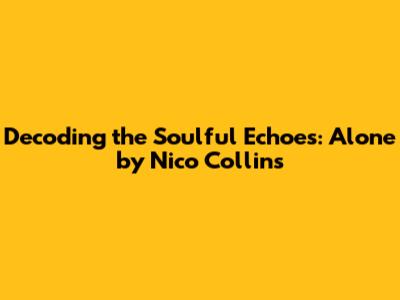 Decoding the Soulful Echoes: Alone by Nico Collins