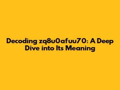 Decoding zq8u0afuu70: A Deep Dive into Its Meaning