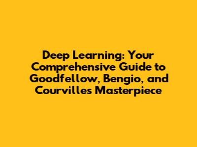 Deep Learning: Your Comprehensive Guide to Goodfellow, Bengio, and Courville's Masterpiece
