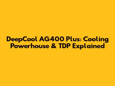 DeepCool AG400 Plus: Cooling Powerhouse & TDP Explained