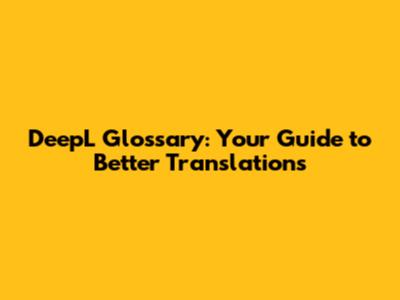 DeepL Glossary: Your Guide to Better Translations