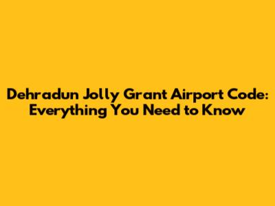 Dehradun Jolly Grant Airport Code: Everything You Need to Know