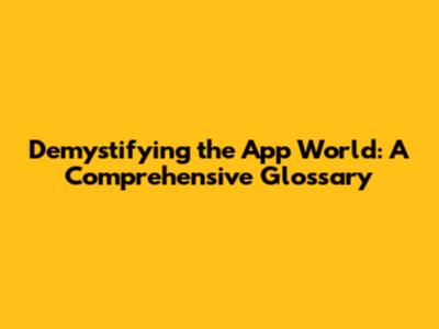 Demystifying the App World: A Comprehensive Glossary