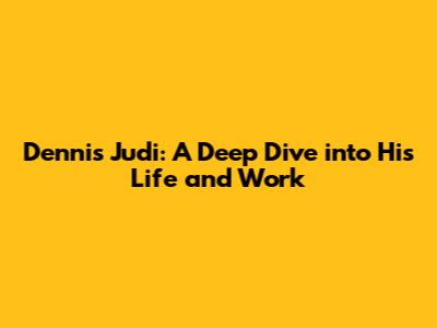 Dennis Judi: A Deep Dive into His Life and Work
