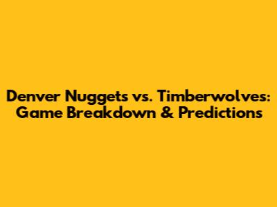 Denver Nuggets vs. Timberwolves: Game Breakdown & Predictions