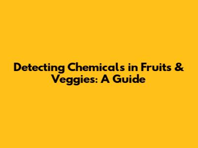 Detecting Chemicals in Fruits & Veggies: A Guide