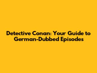 Detective Conan: Your Guide to German-Dubbed Episodes