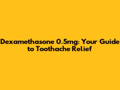 Dexamethasone 0.5mg: Your Guide to Toothache Relief