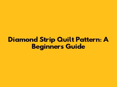 Diamond Strip Quilt Pattern: A Beginner's Guide