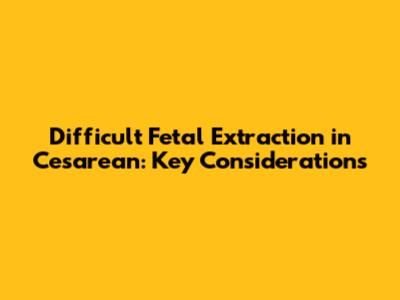 Difficult Fetal Extraction in Cesarean: Key Considerations