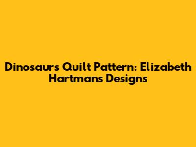 Dinosaurs Quilt Pattern: Elizabeth Hartman's Designs