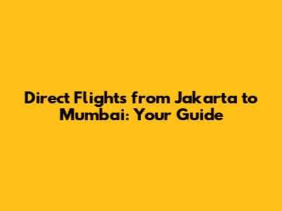 Direct Flights from Jakarta to Mumbai: Your Guide