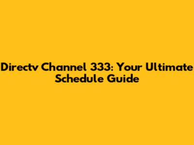 Directv Channel 333: Your Ultimate Schedule Guide