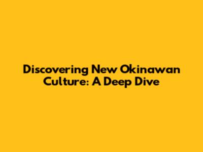 Discovering New Okinawan Culture: A Deep Dive