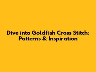 Dive into Goldfish Cross Stitch: Patterns & Inspiration