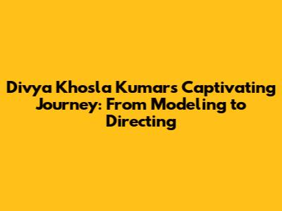 Divya Khosla Kumar's Captivating Journey: From Modeling to Directing