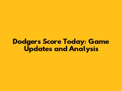 Dodgers Score Today: Game Updates and Analysis