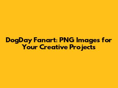 DogDay Fanart: PNG Images for Your Creative Projects