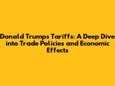 Donald Trump's Tariffs: A Deep Dive into Trade Policies and Economic Effects