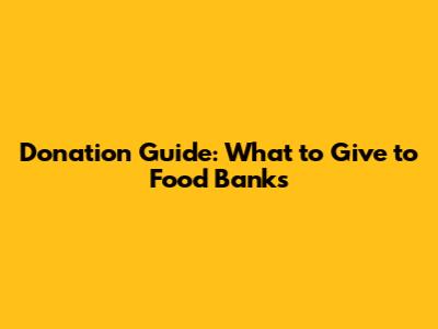 Donation Guide: What to Give to Food Banks
