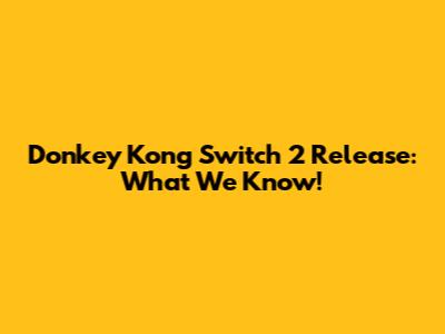 Donkey Kong Switch 2 Release: What We Know!