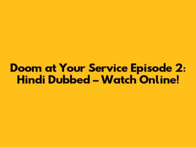 Doom at Your Service Episode 2: Hindi Dubbed – Watch Online!