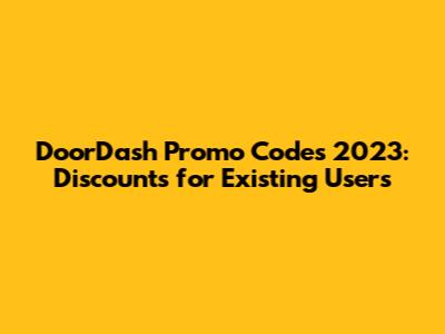 DoorDash Promo Codes 2023: Discounts for Existing Users