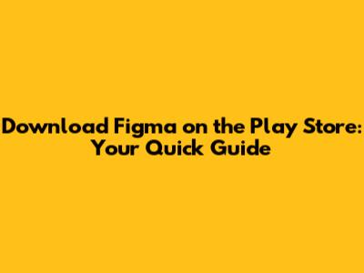 Download Figma on the Play Store: Your Quick Guide