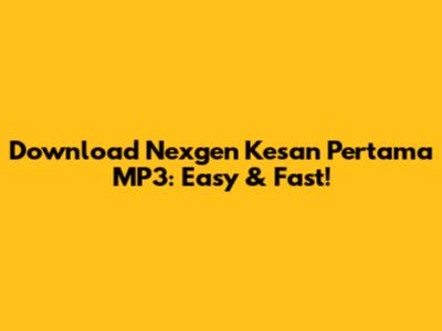 Download Nexgen Kesan Pertama MP3: Easy & Fast!