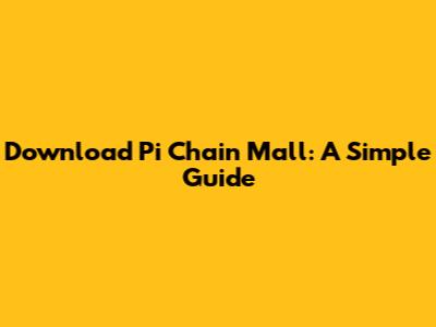 Download Pi Chain Mall: A Simple Guide