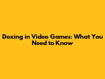 Doxing in Video Games: What You Need to Know