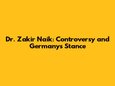 Dr. Zakir Naik: Controversy and Germany's Stance