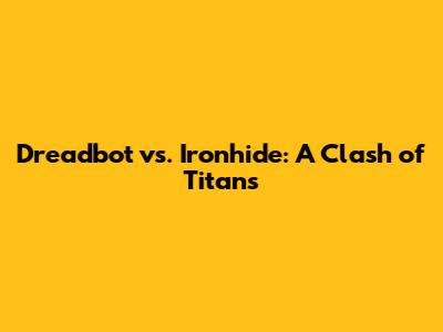 Dreadbot vs. Ironhide: A Clash of Titans