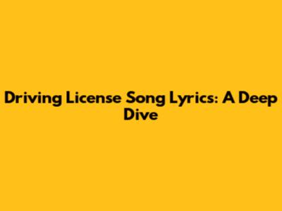 Driving License Song Lyrics: A Deep Dive