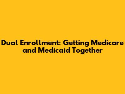 Dual Enrollment: Getting Medicare and Medicaid Together