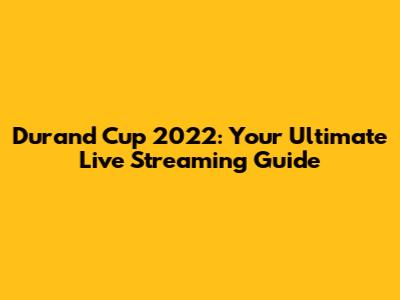 Durand Cup 2022: Your Ultimate Live Streaming Guide