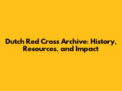 Dutch Red Cross Archive: History, Resources, and Impact