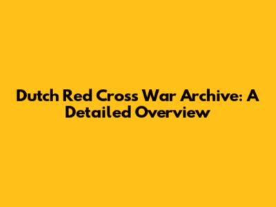 Dutch Red Cross War Archive: A Detailed Overview