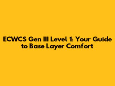ECWCS Gen III Level 1: Your Guide to Base Layer Comfort