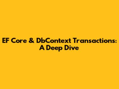 EF Core & DbContext Transactions: A Deep Dive