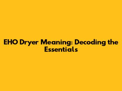 EHO Dryer Meaning: Decoding the Essentials