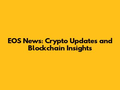 EOS News: Crypto Updates and Blockchain Insights
