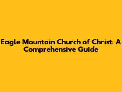 Eagle Mountain Church of Christ: A Comprehensive Guide