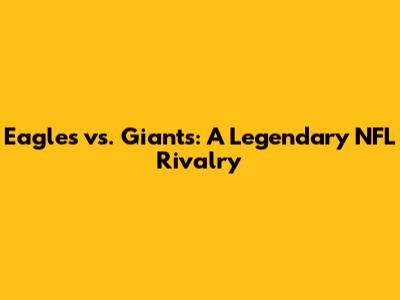 Eagles vs. Giants: A Legendary NFL Rivalry