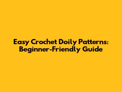 Easy Crochet Doily Patterns: Beginner-Friendly Guide