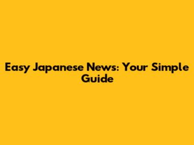 Easy Japanese News: Your Simple Guide