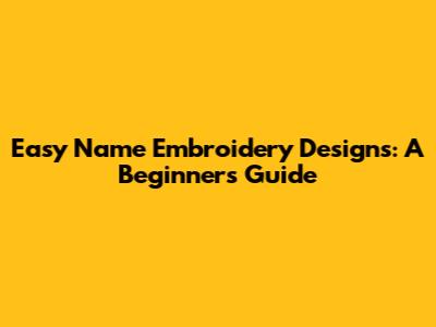 Easy Name Embroidery Designs: A Beginner's Guide